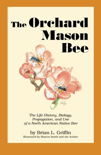 Brian L. Griffin/The Orchard Mason Bee: The Life History, Biology,
